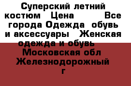 Суперский летний костюм › Цена ­ 900 - Все города Одежда, обувь и аксессуары » Женская одежда и обувь   . Московская обл.,Железнодорожный г.